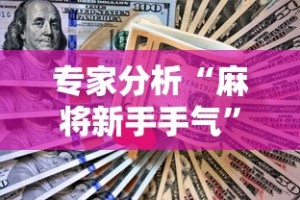 专家分析“麻将新手手气”真实开挂技巧分享