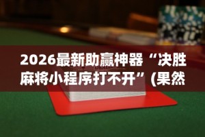 2026最新助赢神器“决胜麻将小程序打不开”(果然有透视挂)