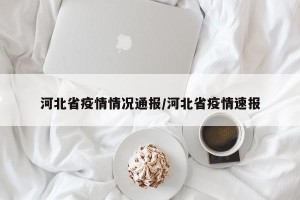 河北省疫情情况通报/河北省疫情速报