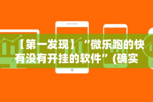 【第一发现】“微乐跑的快有没有开挂的软件”(确实有挂)