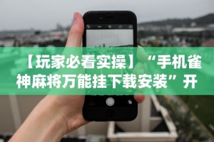 【玩家必看实操】“手机雀神麻将万能挂下载安装”开挂(透视)辅助教程