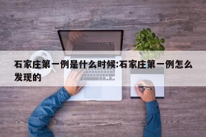 石家庄第一例是什么时候:石家庄第一例怎么发现的