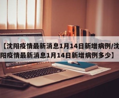 【沈阳疫情最新消息1月14日新增病例/沈阳疫情最新消息1月14日新增病例多少】