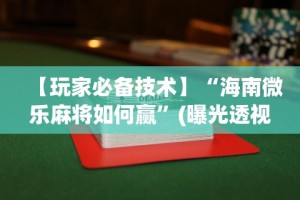 【玩家必备技术】“海南微乐麻将如何赢”(曝光透视必备猫腻)