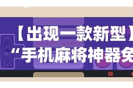 【出现一款新型】“手机麻将神器免费下载[玩家必赢神器]