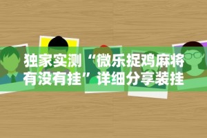 独家实测“微乐捉鸡麻将有没有挂”详细分享装挂步骤教程