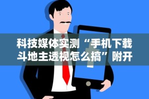 科技媒体实测“手机下载斗地主透视怎么搞”附开挂脚本详细步骤
