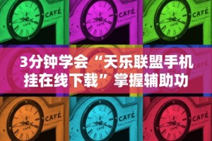 3分钟学会“天乐联盟手机挂在线下载”掌握辅助功能必胜规则