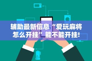 辅助最新信息“爱玩麻将怎么开挂”能不能开挂!