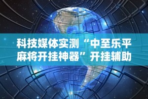 科技媒体实测“中至乐平麻将开挂神器”开挂辅助详细步骤