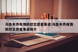 乌鲁木齐疫情防控志愿者事迹:乌鲁木齐疫情防控志愿者事迹简介