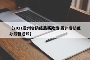 【2021贵州省防疫最新政策,贵州省防疫办最新通知】