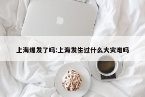 上海爆发了吗:上海发生过什么大灾难吗