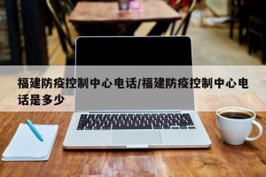 福建防疫控制中心电话/福建防疫控制中心电话是多少
