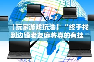 【玩家游戏玩法】“终于找到边锋老友麻将真的有挂么”揭秘透视辅助万能挂用法