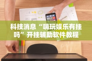 科技消息“嗨玩娱乐有挂吗”开挂辅助软件教程