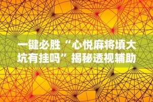 一键必胜“心悦麻将填大坑有挂吗”揭秘透视辅助万能挂用法