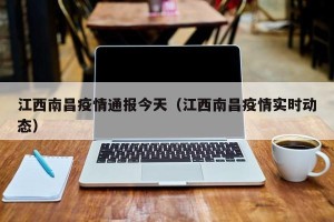 江西南昌疫情通报今天（江西南昌疫情实时动态）