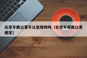 北京不戴口罩不让坐地铁吗（北京不用戴口罩规定）