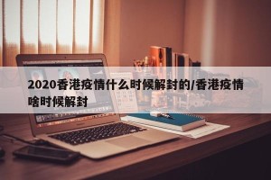 2020香港疫情什么时候解封的/香港疫情啥时候解封