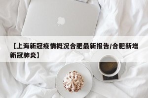 【上海新冠疫情概况合肥最新报告/合肥新增新冠肺炎】