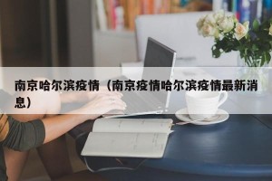 南京哈尔滨疫情（南京疫情哈尔滨疫情最新消息）