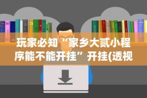 玩家必知“家乡大贰小程序能不能开挂”开挂(透视)辅助教程