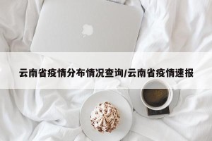 云南省疫情分布情况查询/云南省疫情速报