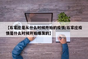 【石家庄是从什么时候开始的疫情/石家庄疫情是什么时候开始爆发的】