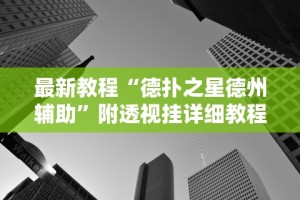 最新教程“德扑之星德州辅助”附透视挂详细教程