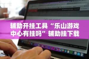 辅助开挂工具“乐山游戏中心有挂吗”辅助挂下载