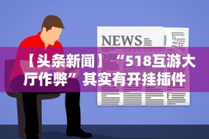 【头条新闻】“518互游大厅作弊”其实有开挂插件!
