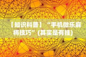 【知识科普】“手机微乐麻将技巧”(其实是有挂)