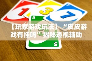 【玩家游戏玩法】“皮皮游戏有挂吗”揭秘透视辅助万能挂