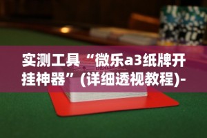 实测工具“微乐a3纸牌开挂神器”(详细透视教程)-知乎