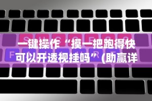 一键操作“摸一把跑得快可以开透视挂吗”(助赢详细开挂教程)