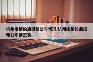 杭州疫情的通报和公布情况/杭州疫情的通报和公布情况表