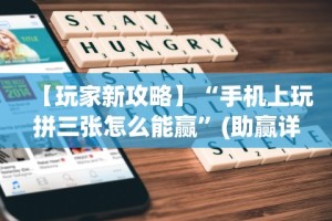 【玩家新攻略】“手机上玩拼三张怎么能赢”(助赢详细开挂教程)