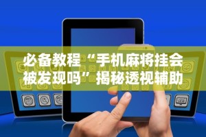 必备教程“手机麻将挂会被发现吗”揭秘透视辅助万能挂