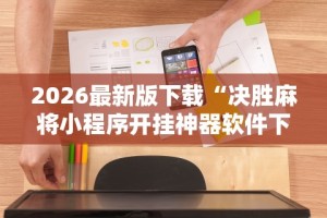 2026最新版下载“决胜麻将小程序开挂神器软件下载”原来可以开挂