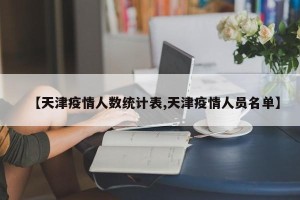 【天津疫情人数统计表,天津疫情人员名单】