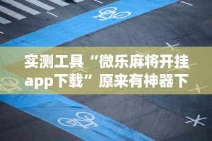 实测工具“微乐麻将开挂app下载”原来有神器下载！