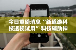 今日重磅消息“新道游科技透视试用”科技辅助神器手机版