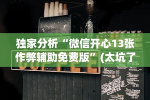 独家分析“微信开心13张作弊辅助免费版”(太坑了果然有挂)