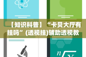 【知识科普】“卡贝大厅有挂吗”(透视挂)辅助透视教程