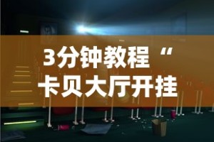 3分钟教程“卡贝大厅开挂辅助”确实可以使用辅助