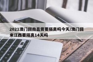 2021澳门回南昌需要隔离吗今天/澳门回来江西要隔离14天吗