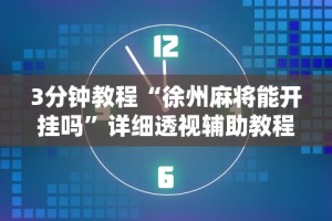 3分钟教程“徐州麻将能开挂吗”详细透视辅助教程官方正版下载
