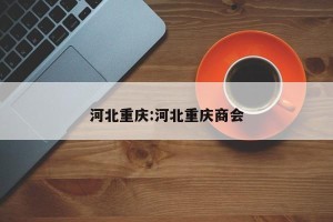 河北重庆:河北重庆商会