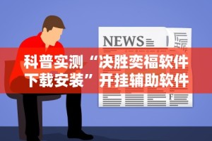 科普实测“决胜奕福软件下载安装”开挂辅助软件教程